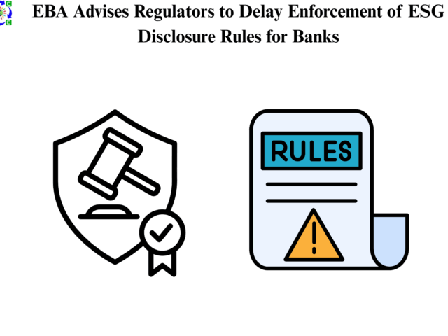 EBA Advises Regulators to Delay Enforcement of ESG Disclosure Rules for Banks